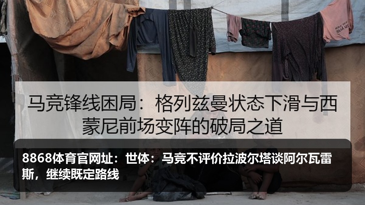 8868体育官网址:世体称马竞冷处理拉波尔塔言论,阿尔瓦雷斯话题进入夏窗观察期