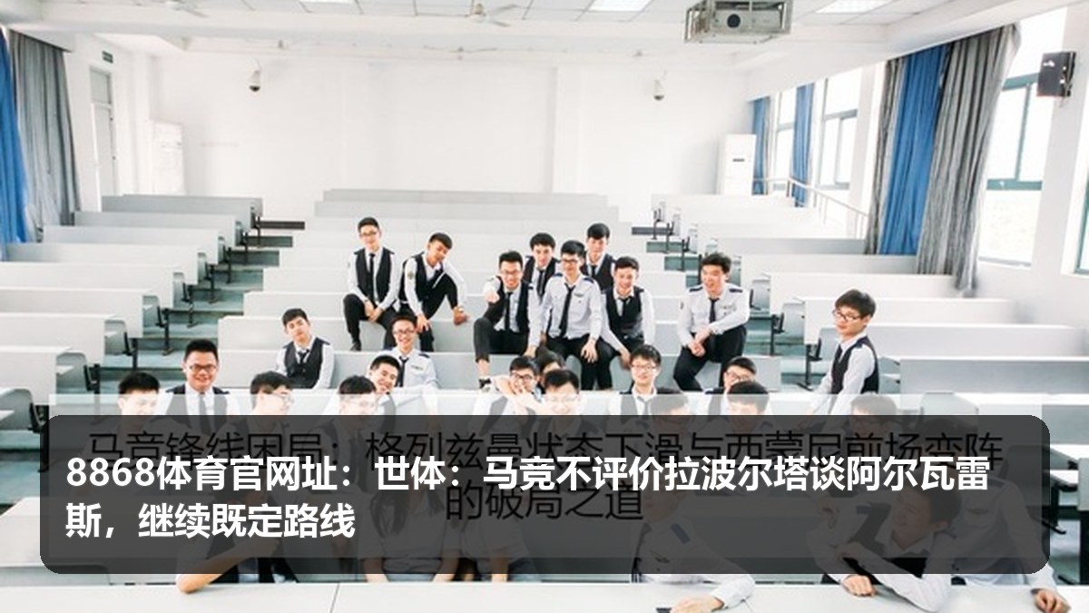 8868体育官网址:世体称马竞冷处理拉波尔塔言论,阿尔瓦雷斯话题进入夏窗观察期