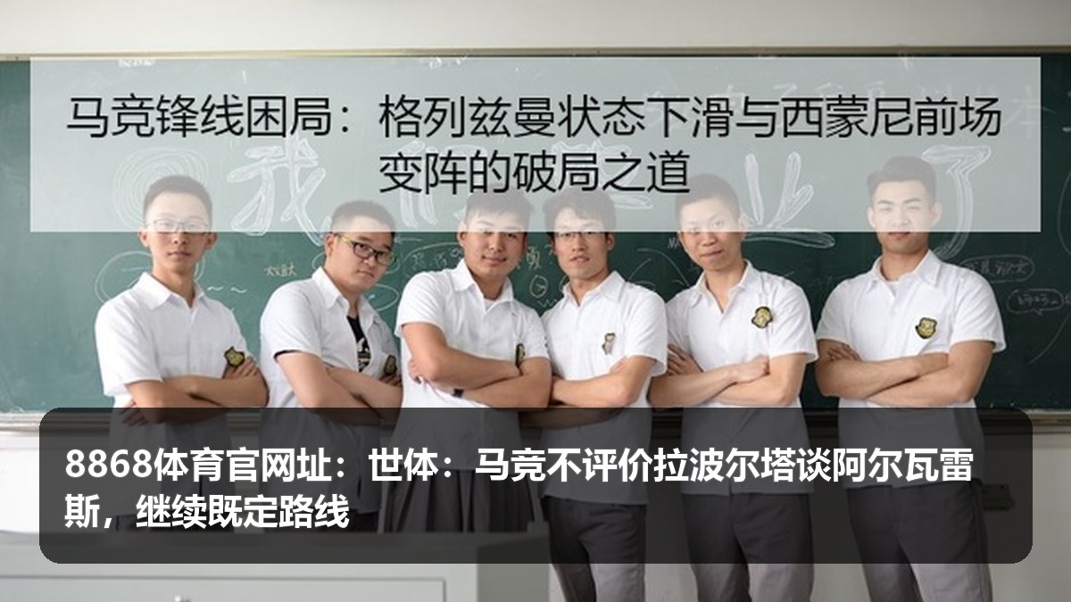8868体育官网址:世体称马竞冷处理拉波尔塔言论,阿尔瓦雷斯话题进入夏窗观察期