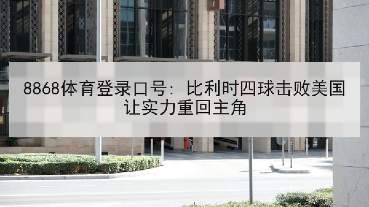 8868体育登录口号: 比利时四球击败美国让实力重回主角