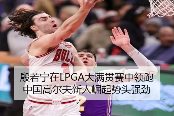 殷若宁在LPGA大满贯赛中领跑 中国高尔夫新人崛起势头强劲