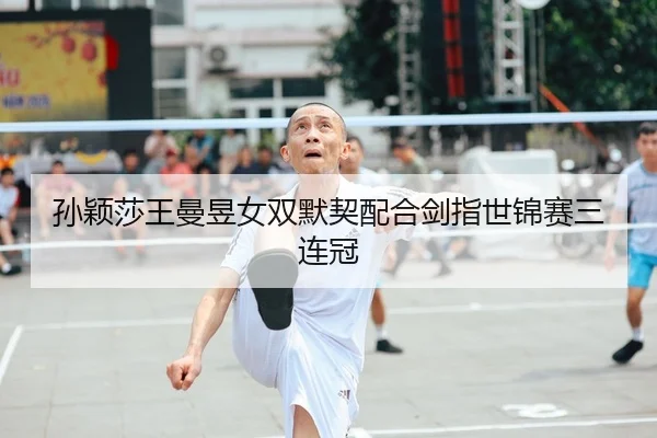 孙颖莎王曼昱女双默契配合剑指世锦赛三连冠