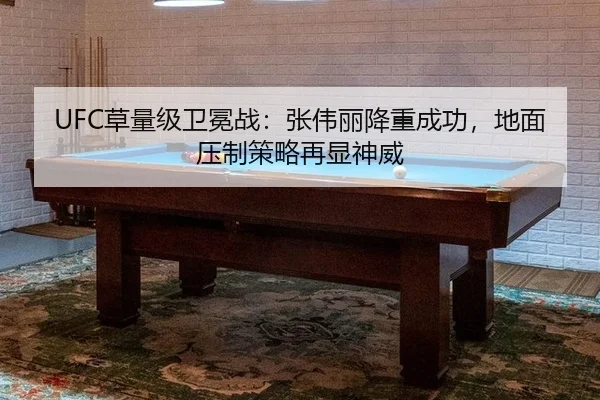 UFC草量级卫冕战：张伟丽降重成功，地面压制策略再显神威