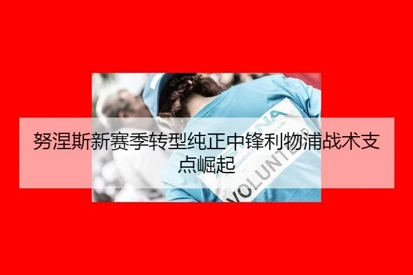努涅斯新赛季转型纯正中锋利物浦战术支点崛起