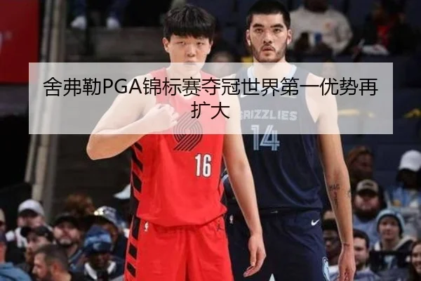 舍弗勒PGA锦标赛夺冠世界第一优势再扩大