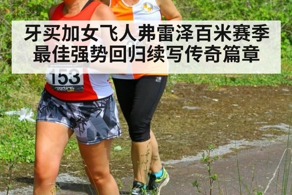 牙买加女飞人弗雷泽百米赛季最佳强势回归续写传奇篇章