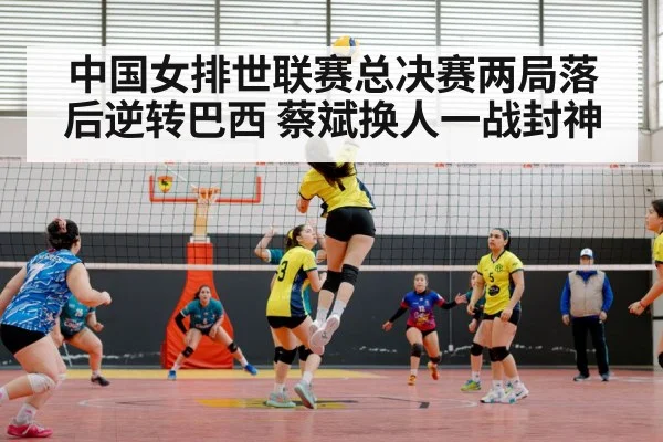 中国女排世联赛总决赛两局落后逆转巴西 蔡斌换人一战封神