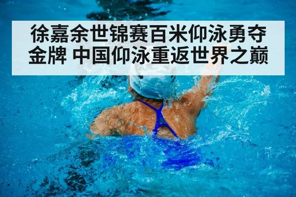 徐嘉余世锦赛百米仰泳勇夺金牌 中国仰泳重返世界之巅