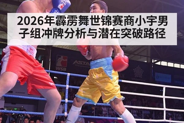 2026年霹雳舞世锦赛商小宇男子组冲牌分析与潜在突破路径