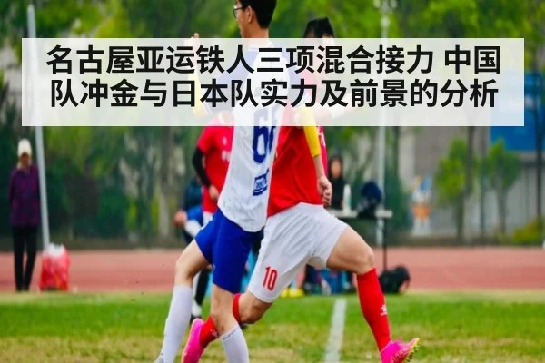 名古屋亚运铁人三项混合接力 中国队冲金与日本队实力及前景的分析